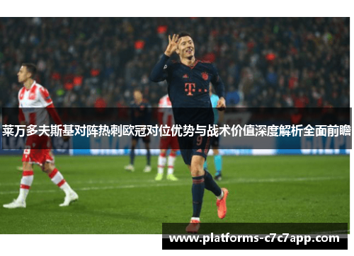 莱万多夫斯基对阵热刺欧冠对位优势与战术价值深度解析全面前瞻