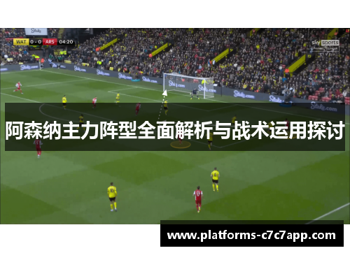 阿森纳主力阵型全面解析与战术运用探讨