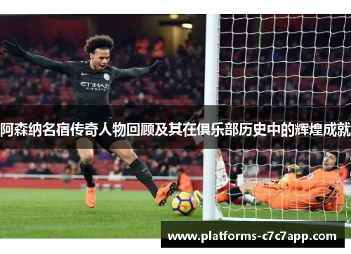 阿森纳名宿传奇人物回顾及其在俱乐部历史中的辉煌成就