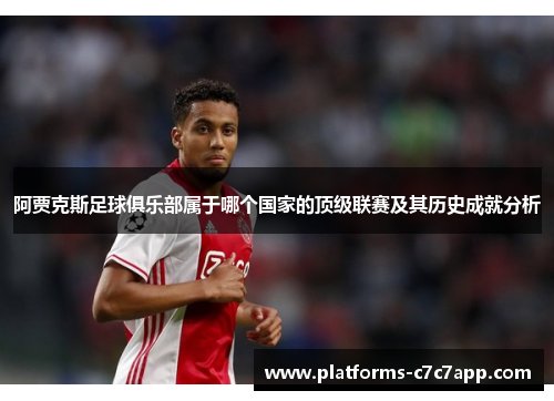 阿贾克斯足球俱乐部属于哪个国家的顶级联赛及其历史成就分析 阿贾克斯足球俱乐部属于哪个国家的顶级联赛及其历史成就分析