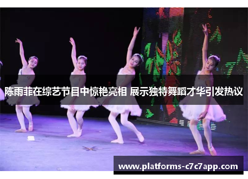 陈雨菲在综艺节目中惊艳亮相 展示独特舞蹈才华引发热议 陈雨菲在综艺节目中惊艳亮相 展示独特舞蹈才华引发热议
